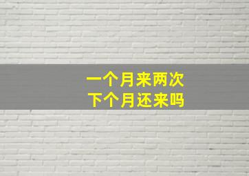 一个月来两次 下个月还来吗